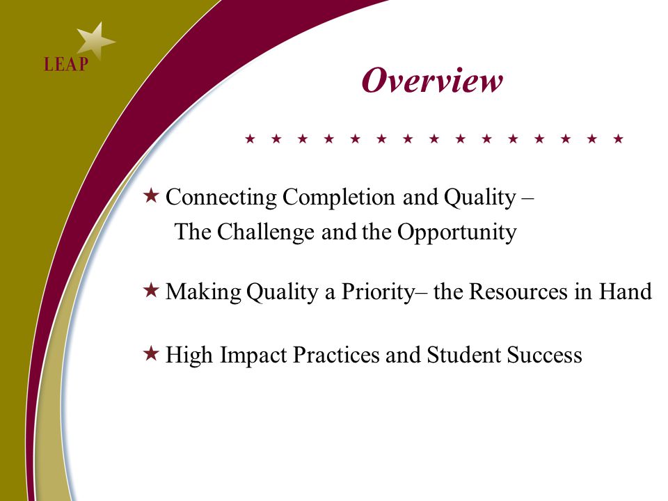 Overview  Connecting Completion and Quality – The Challenge and the Opportunity  Making Quality a Priority– the Resources in Hand  High Impact Practices and Student Success