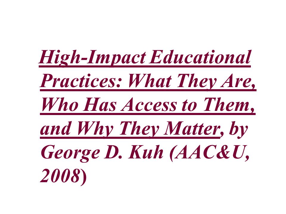 High-Impact Educational Practices: What They Are, Who Has Access to Them, and Why They Matter, by George D.