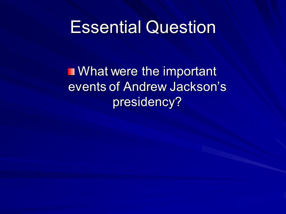 Essential Question What were the important events of Andrew Jackson’s presidency