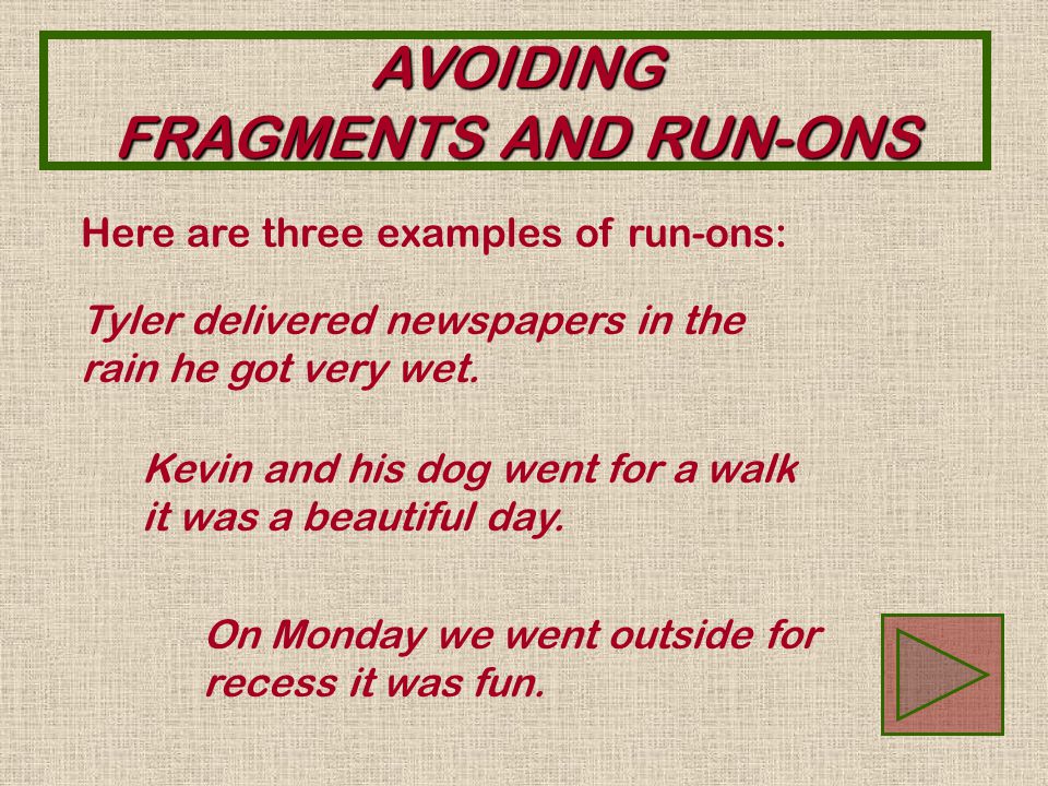 AVOIDING FRAGMENTS AND RUN-ONS A run-on is two thoughts put together in the same sentence.