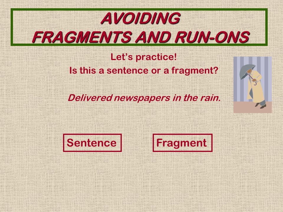 AVOIDING FRAGMENTS AND RUN-ONS You can correct a fragment by adding the missing part of speech.