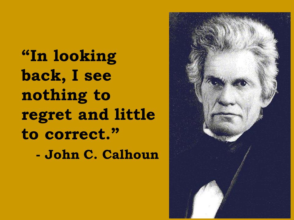 In looking back, I see nothing to regret and little to correct. - John C. Calhoun