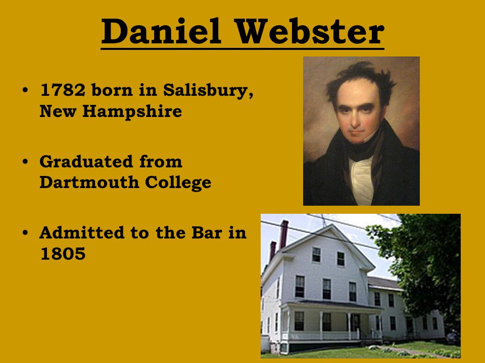 Daniel Webster 1782 born in Salisbury, New Hampshire Graduated from Dartmouth College Admitted to the Bar in 1805
