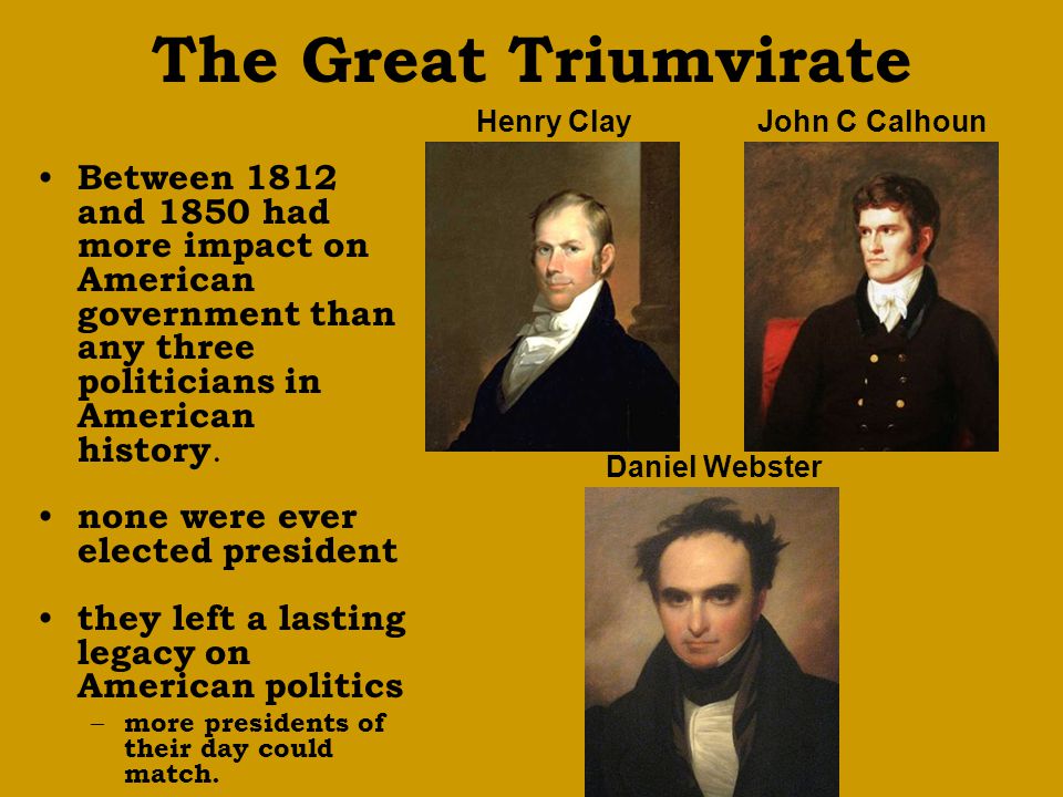 Between 1812 and 1850 had more impact on American government than any three politicians in American history.