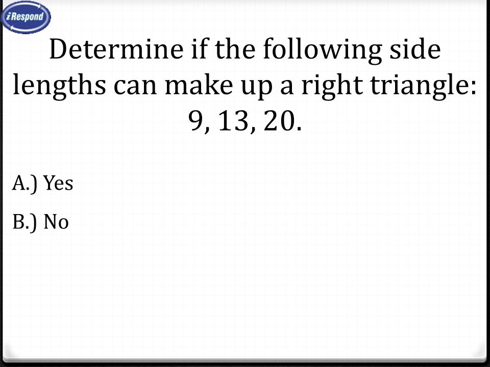 Determine if the following side lengths can make up a right triangle: 9, 13, 20. A.) Yes B.) No