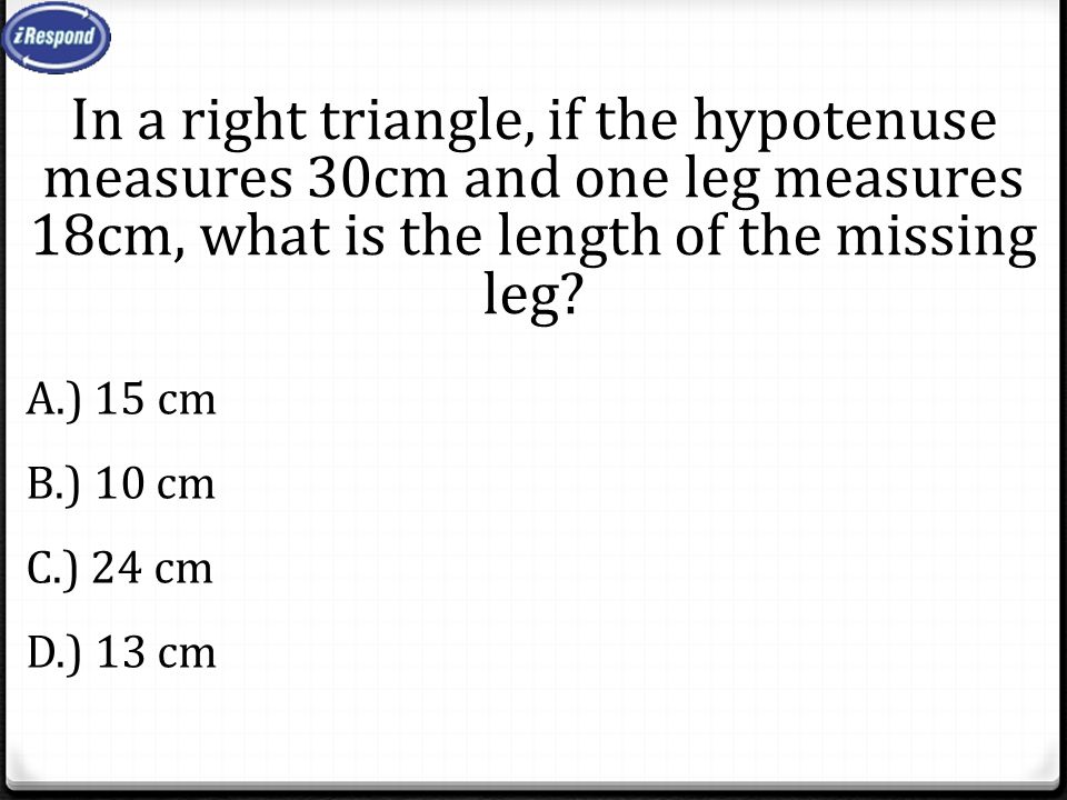 In a right triangle, if the hypotenuse measures 30cm and one leg measures 18cm, what is the length of the missing leg.