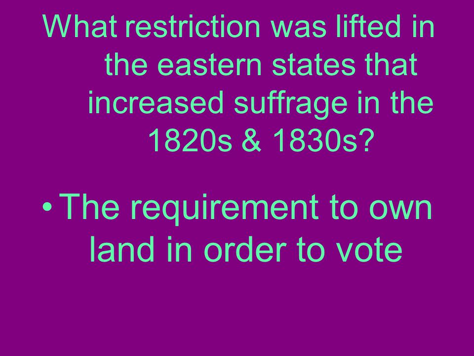 What restriction was lifted in the eastern states that increased suffrage in the 1820s & 1830s.