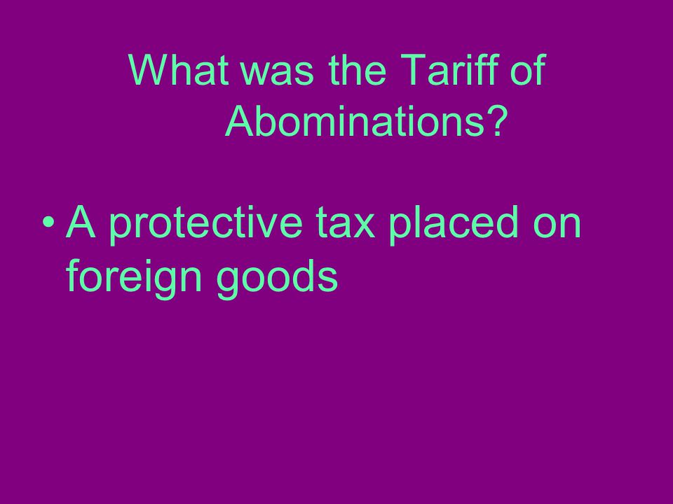 What was the Tariff of Abominations A protective tax placed on foreign goods