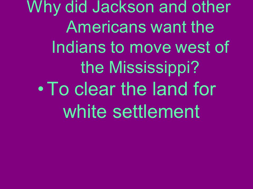 Why did Jackson and other Americans want the Indians to move west of the Mississippi.