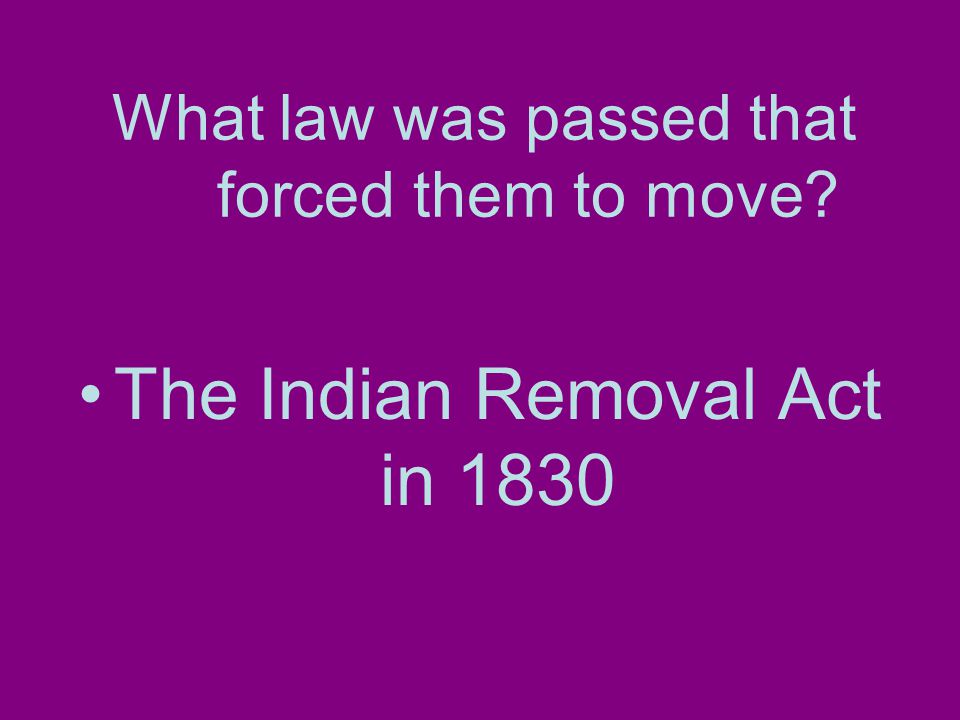 What law was passed that forced them to move The Indian Removal Act in 1830