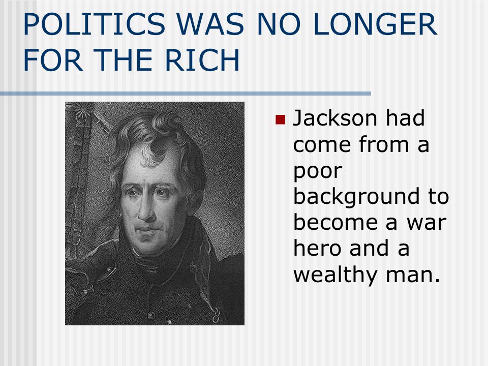 POLITICS WAS NO LONGER FOR THE RICH Jackson had come from a poor background to become a war hero and a wealthy man.