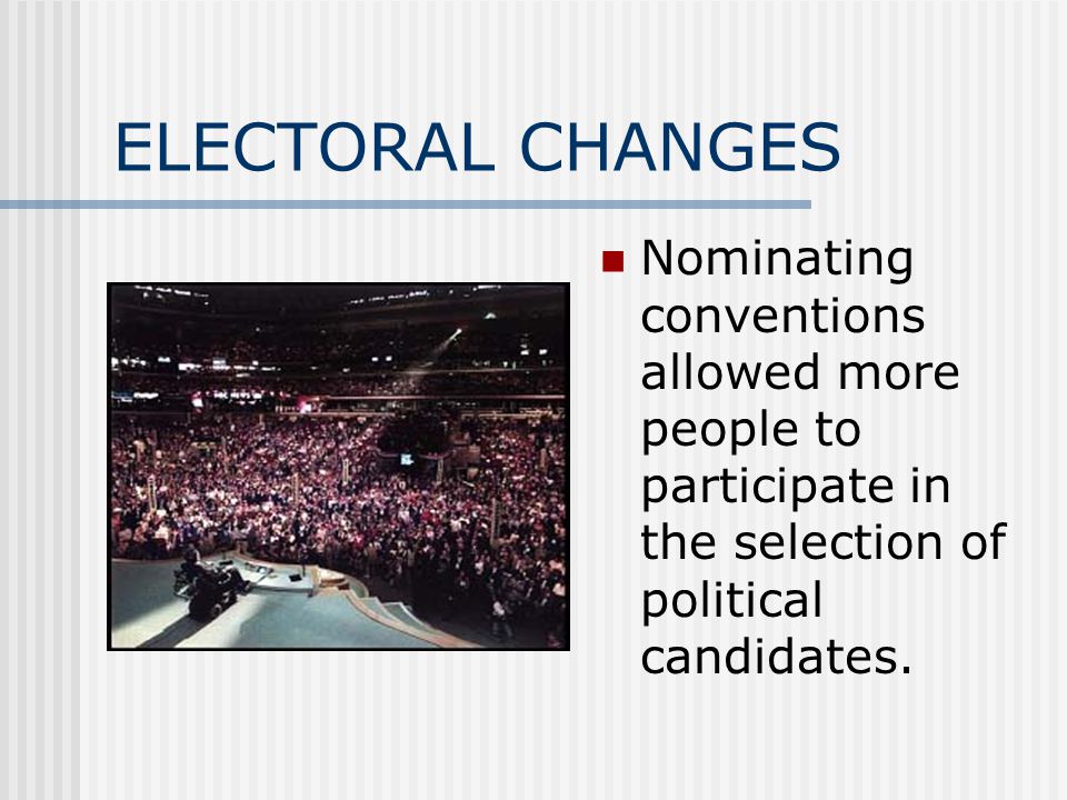 ELECTORAL CHANGES Nominating conventions allowed more people to participate in the selection of political candidates.