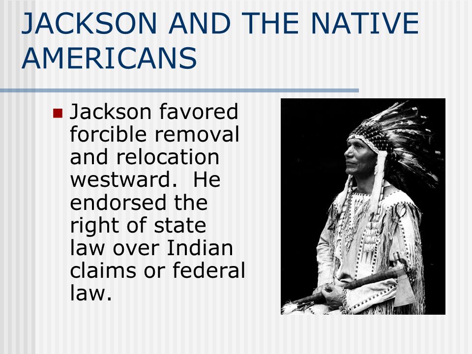 JACKSON AND THE NATIVE AMERICANS Jackson favored forcible removal and relocation westward.