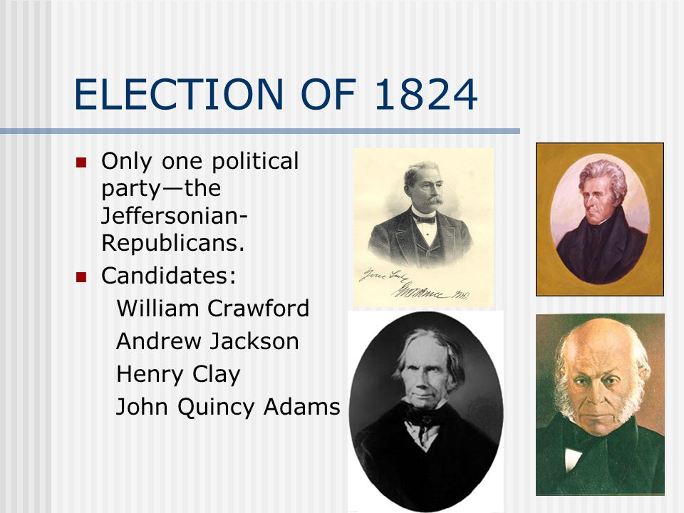 ELECTION OF 1824 Only one political party—the Jeffersonian- Republicans.