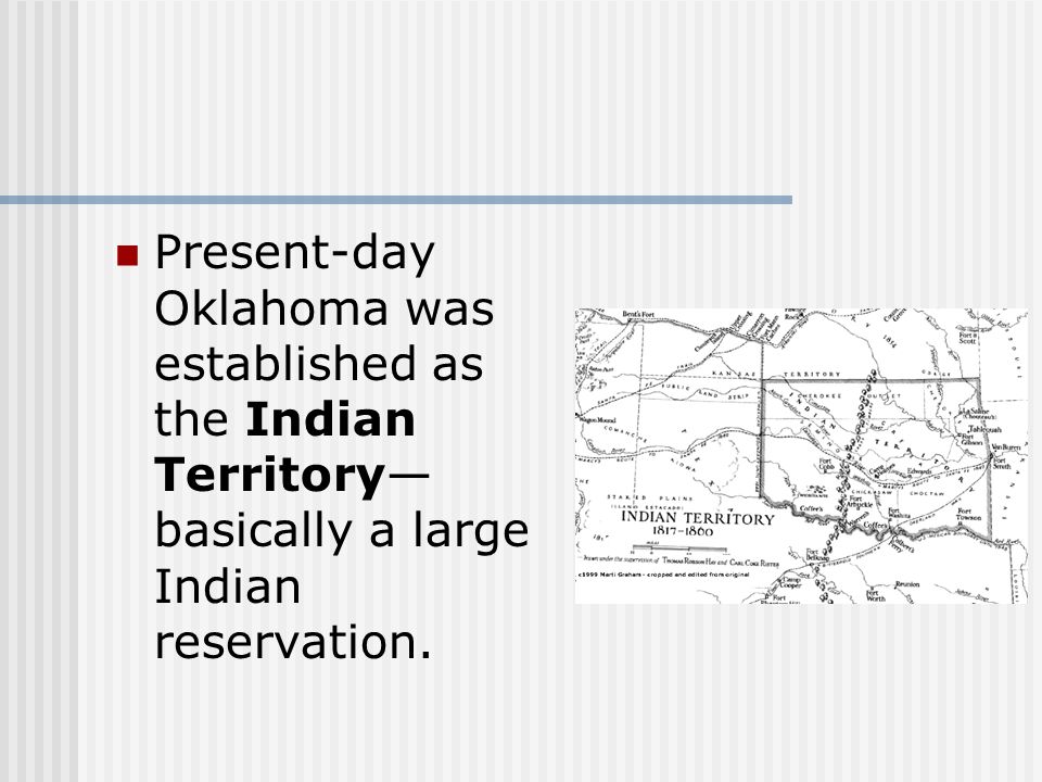 Present-day Oklahoma was established as the Indian Territory— basically a large Indian reservation.