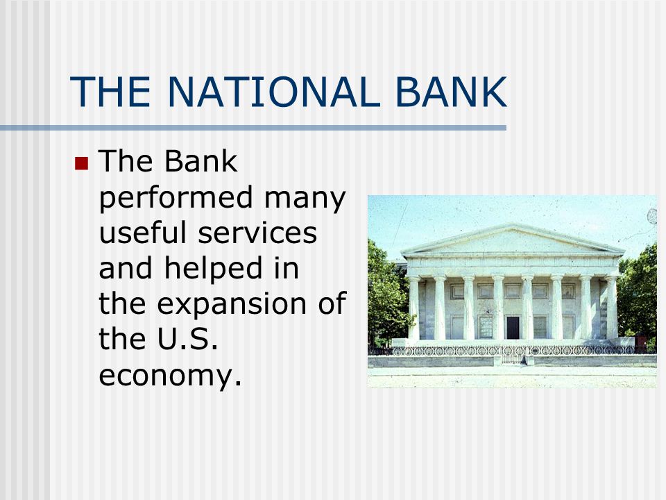 THE NATIONAL BANK The Bank performed many useful services and helped in the expansion of the U.S.
