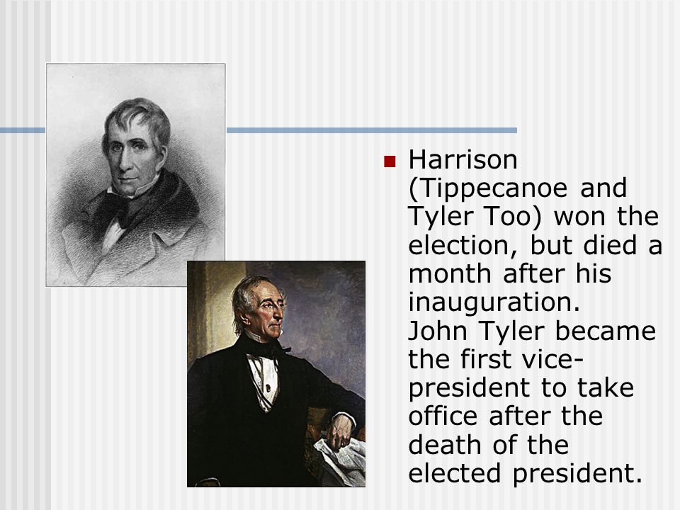 Harrison (Tippecanoe and Tyler Too) won the election, but died a month after his inauguration.