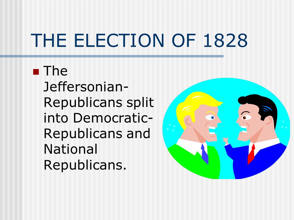 THE ELECTION OF 1828 The Jeffersonian- Republicans split into Democratic- Republicans and National Republicans.
