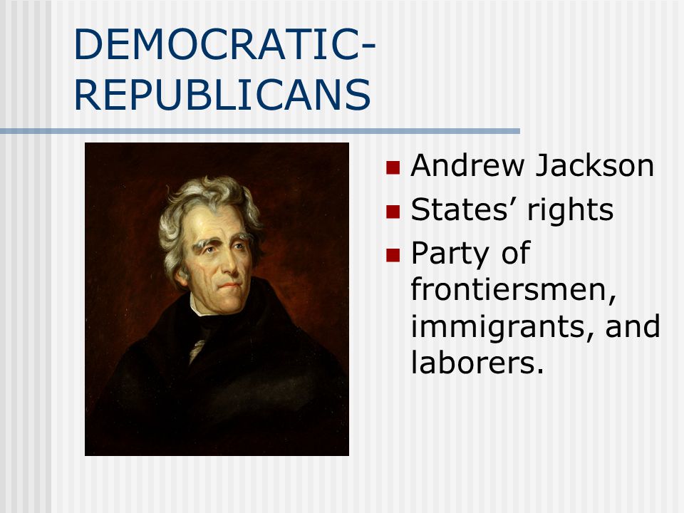 DEMOCRATIC- REPUBLICANS Andrew Jackson States’ rights Party of frontiersmen, immigrants, and laborers.