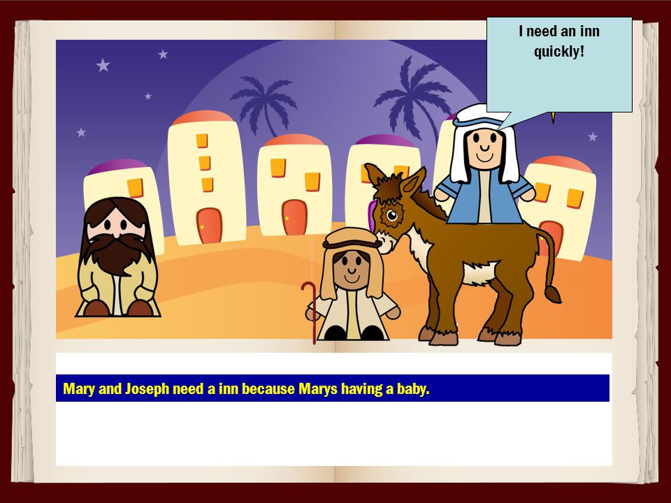 Mary and Joseph need a inn because Marys having a baby. I need an inn quickly!