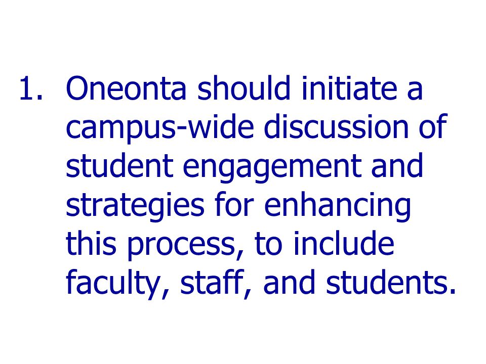 1.Oneonta should initiate a campus-wide discussion of student engagement and strategies for enhancing this process, to include faculty, staff, and students.