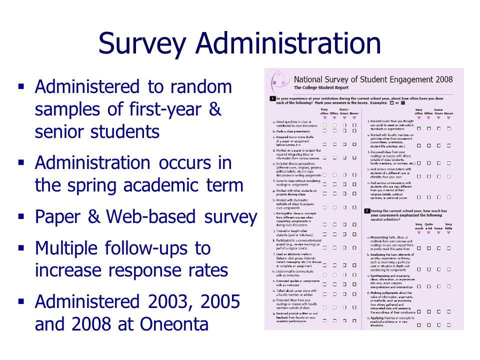 Survey Administration  Administered to random samples of first-year & senior students  Administration occurs in the spring academic term  Paper & Web-based survey  Multiple follow-ups to increase response rates  Administered 2003, 2005 and 2008 at Oneonta