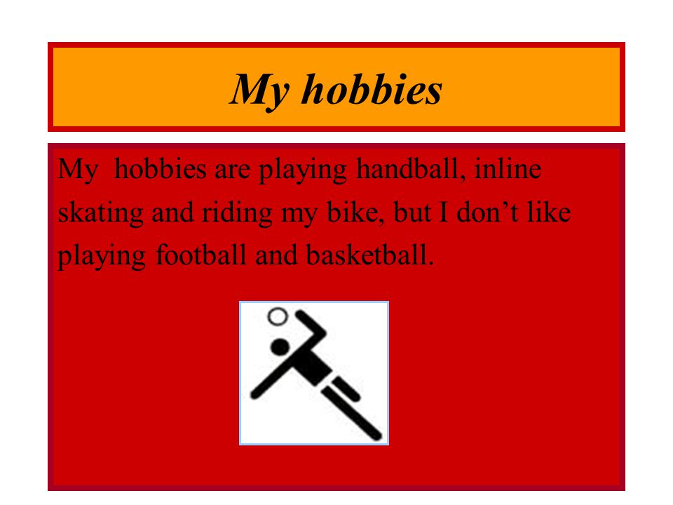 My hobbies My hobbies are playing handball, inline skating and riding my bike, but I don’t like playing football and basketball.