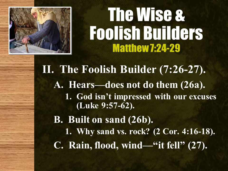 The Wise & Foolish Builders Matthew 7:24-29 II. The Foolish Builder (7:26-27).