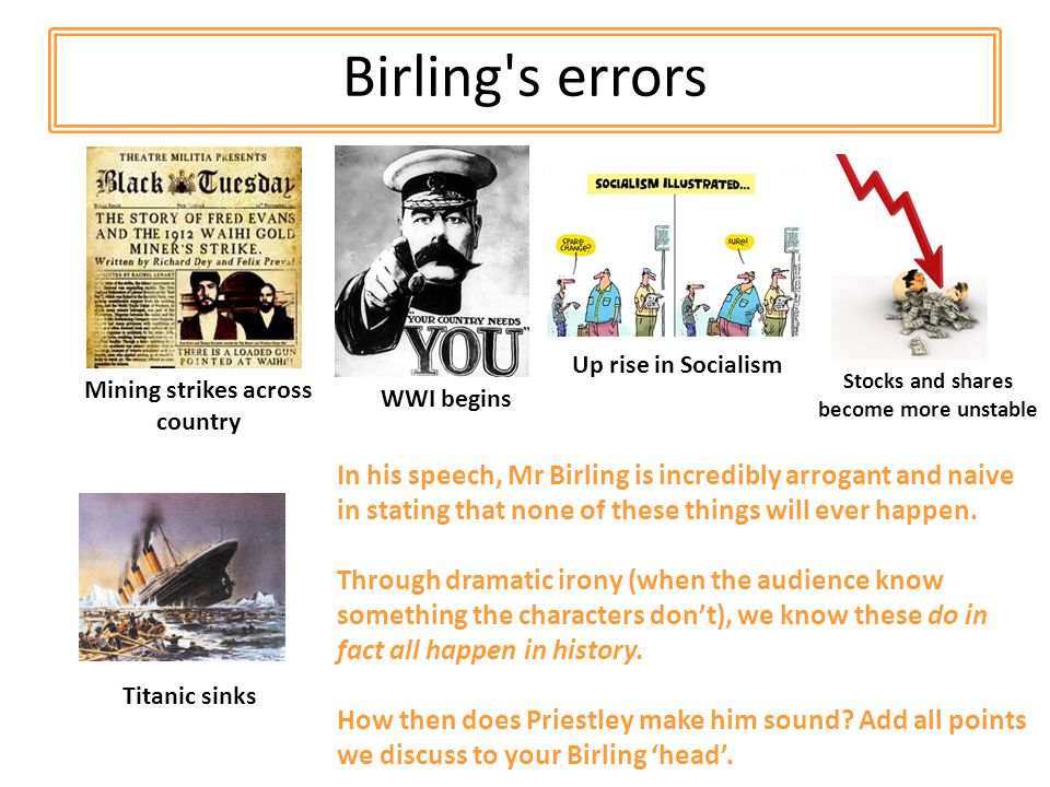 Birling s errors Mining strikes across country Titanic sinks WWI begins Stocks and shares become more unstable Up rise in Socialism In his speech, Mr Birling is incredibly arrogant and naive in stating that none of these things will ever happen.