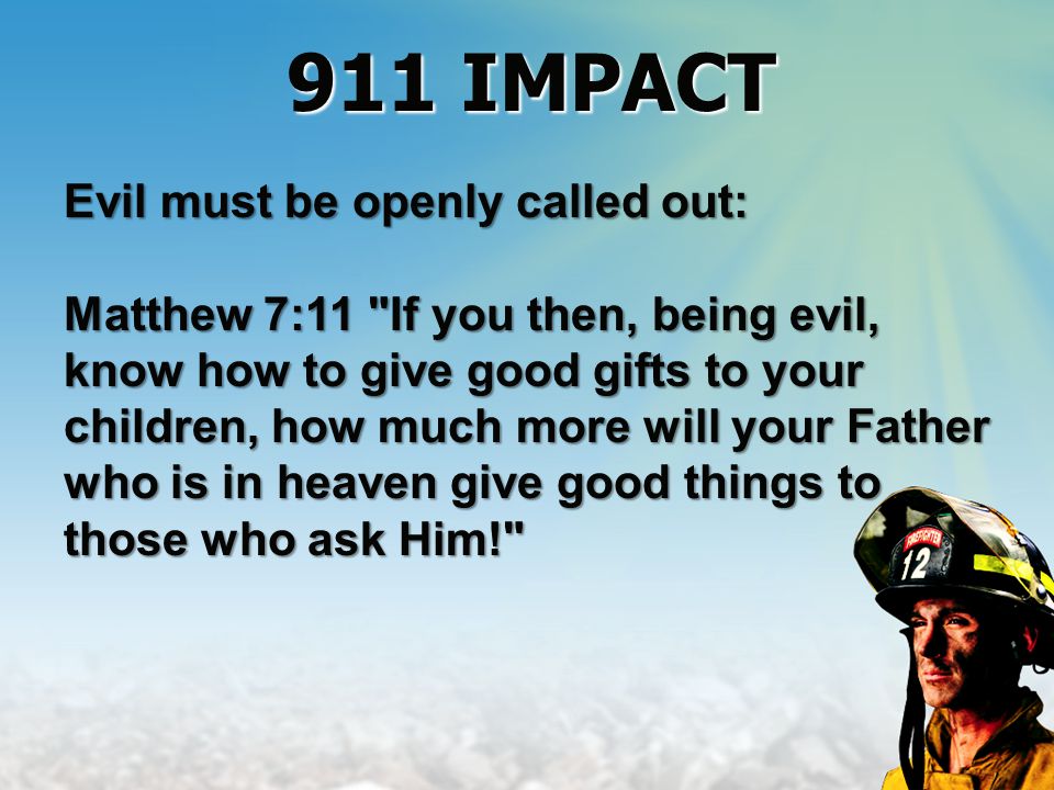 Evil must be openly called out: Matthew 7:11 If you then, being evil, know how to give good gifts to your children, how much more will your Father who is in heaven give good things to those who ask Him! 911 IMPACT