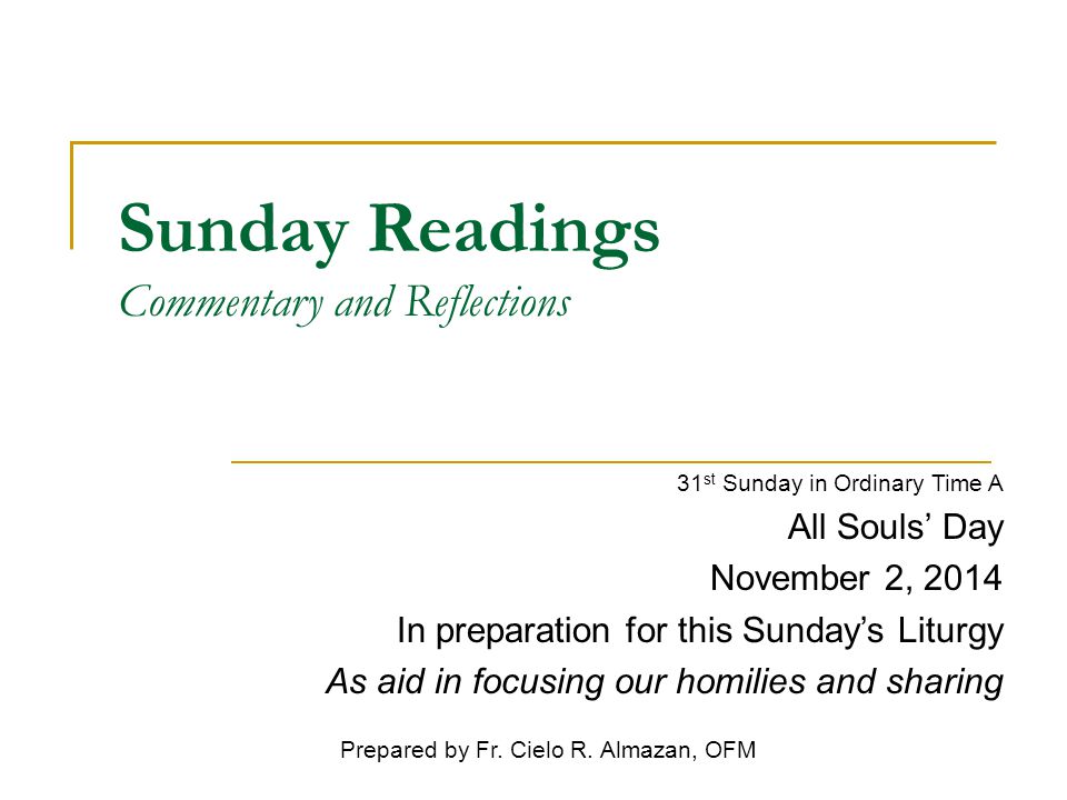 Sunday Readings Commentary and Reflections 31 st Sunday in Ordinary Time A All Souls’ Day November 2, 2014 In preparation for this Sunday’s Liturgy As aid in focusing our homilies and sharing Prepared by Fr.