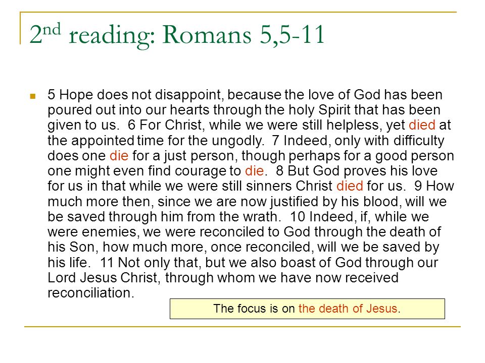 2 nd reading: Romans 5, Hope does not disappoint, because the love of God has been poured out into our hearts through the holy Spirit that has been given to us.