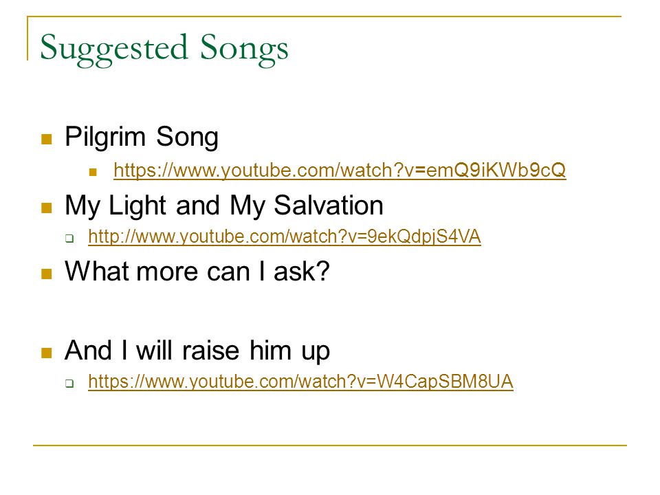 Suggested Songs Pilgrim Song   v=emQ9iKWb9cQ My Light and My Salvation    v=9ekQdpjS4VA   v=9ekQdpjS4VA What more can I ask.