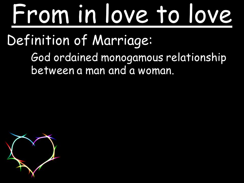 Definition of Marriage: God ordained monogamous relationship between a man and a woman.