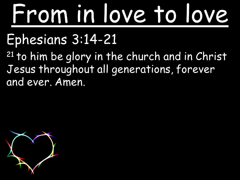 Ephesians 3: to him be glory in the church and in Christ Jesus throughout all generations, forever and ever.