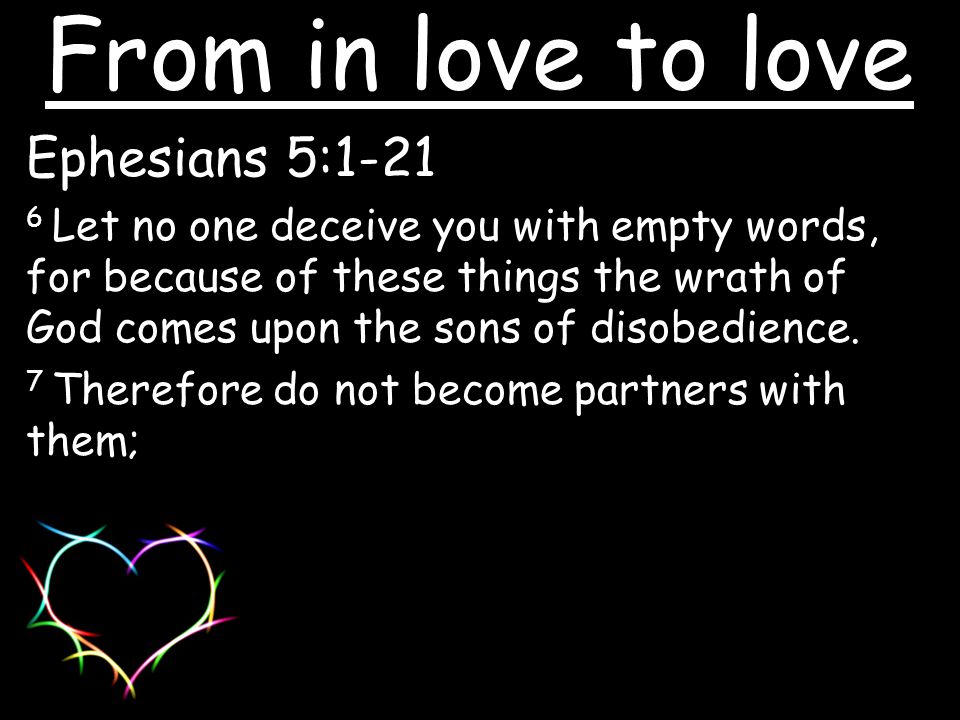 Ephesians 5: Let no one deceive you with empty words, for because of these things the wrath of God comes upon the sons of disobedience.