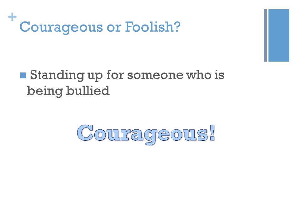 + Courageous or Foolish Standing up for someone who is being bullied