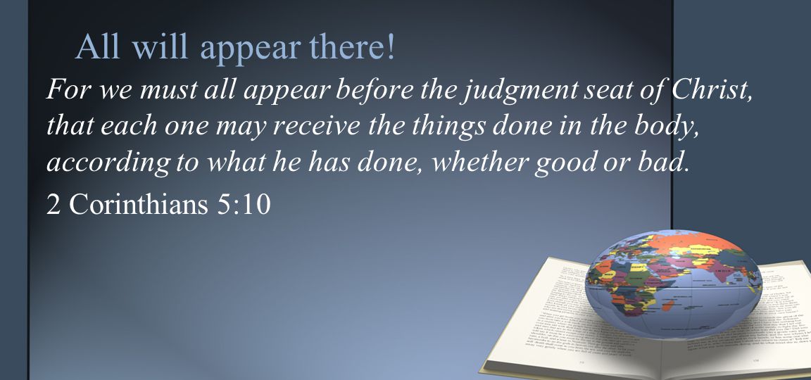 For we must all appear before the judgment seat of Christ, that each one may receive the things done in the body, according to what he has done, whether good or bad.