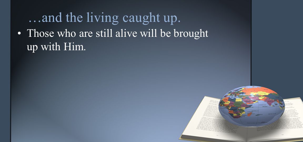 …and the living caught up. Those who are still alive will be brought up with Him.
