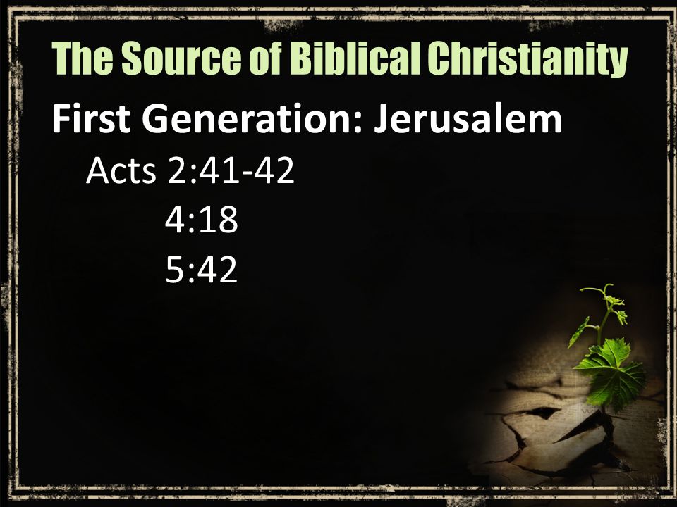 First Generation: Jerusalem Acts 2: :185:42 The Source of Biblical Christianity