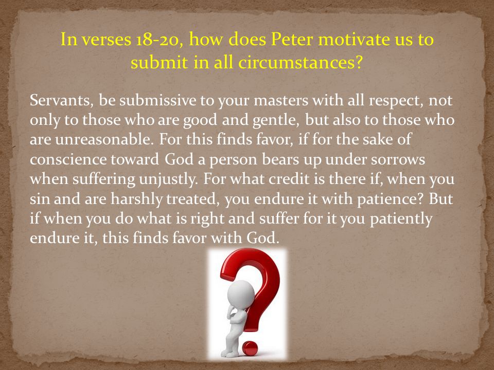 In verses 18-20, how does Peter motivate us to submit in all circumstances.