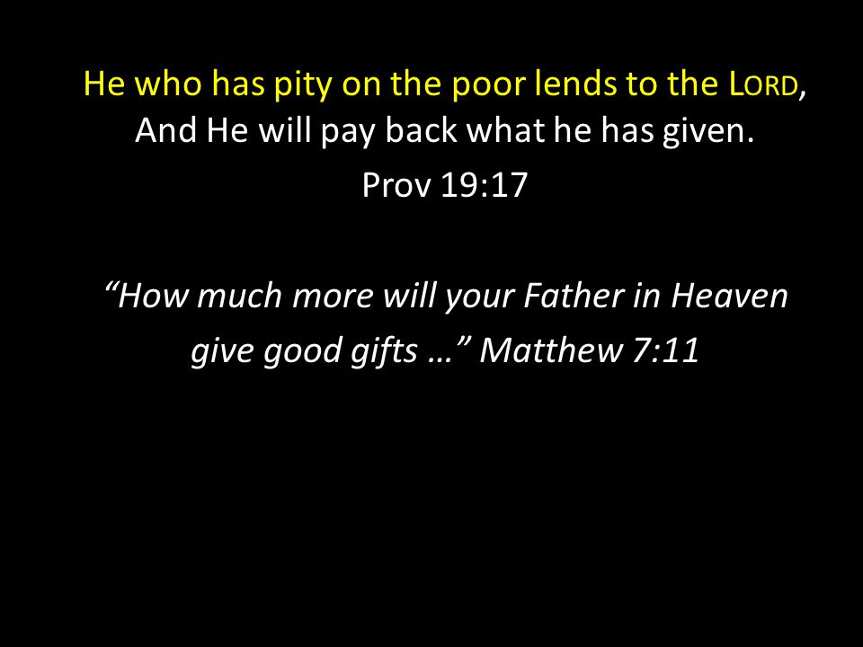 He who has pity on the poor lends to the L ORD, And He will pay back what he has given.