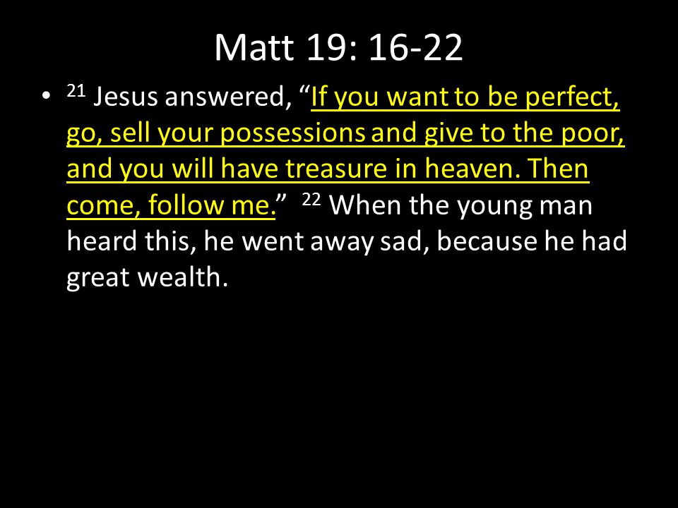 Matt 19: Jesus answered, If you want to be perfect, go, sell your possessions and give to the poor, and you will have treasure in heaven.