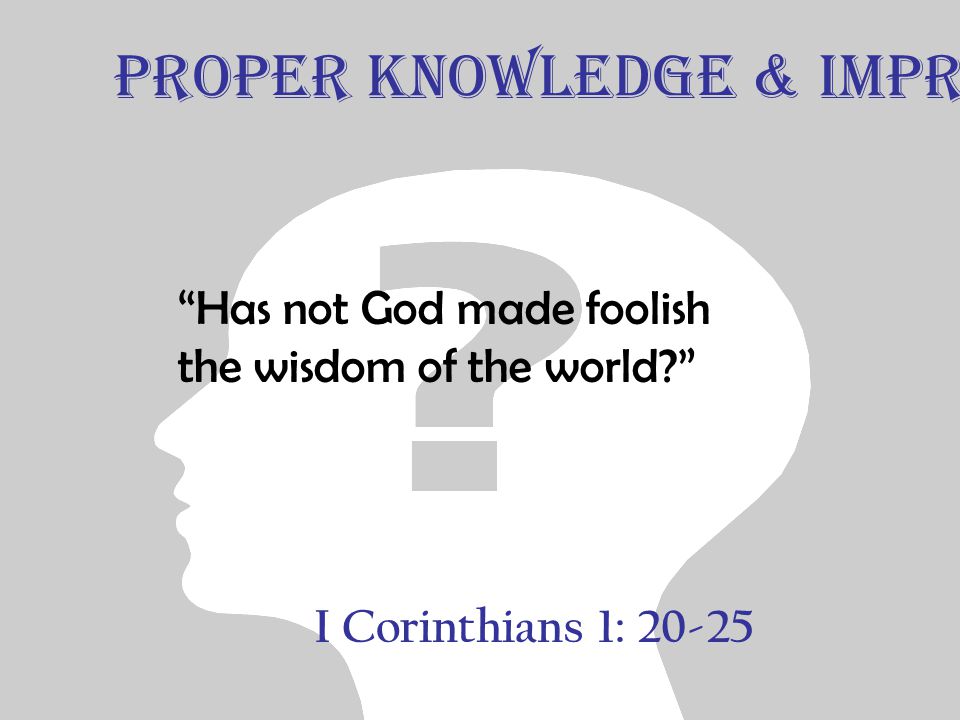 I Corinthians 1: Has not God made foolish the wisdom of the world Proper Knowledge & Improper Knowledge