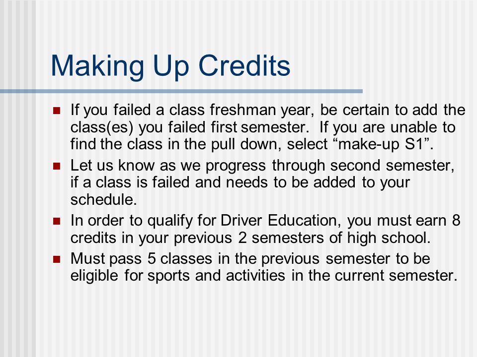 Making Up Credits If you failed a class freshman year, be certain to add the class(es) you failed first semester.