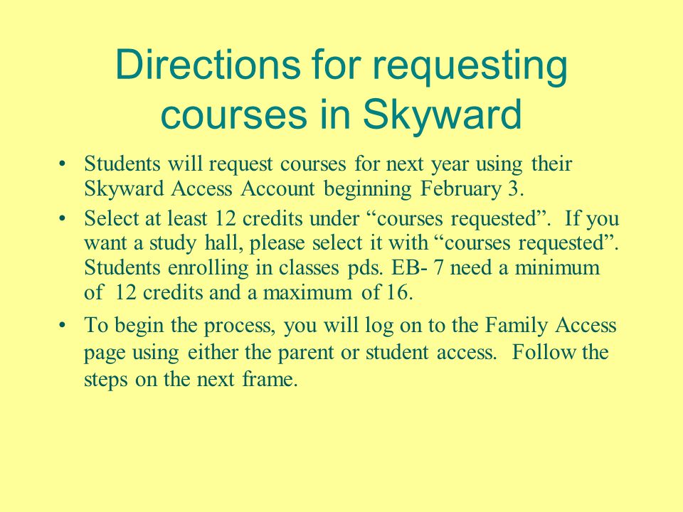 Directions for requesting courses in Skyward Students will request courses for next year using their Skyward Access Account beginning February 3.