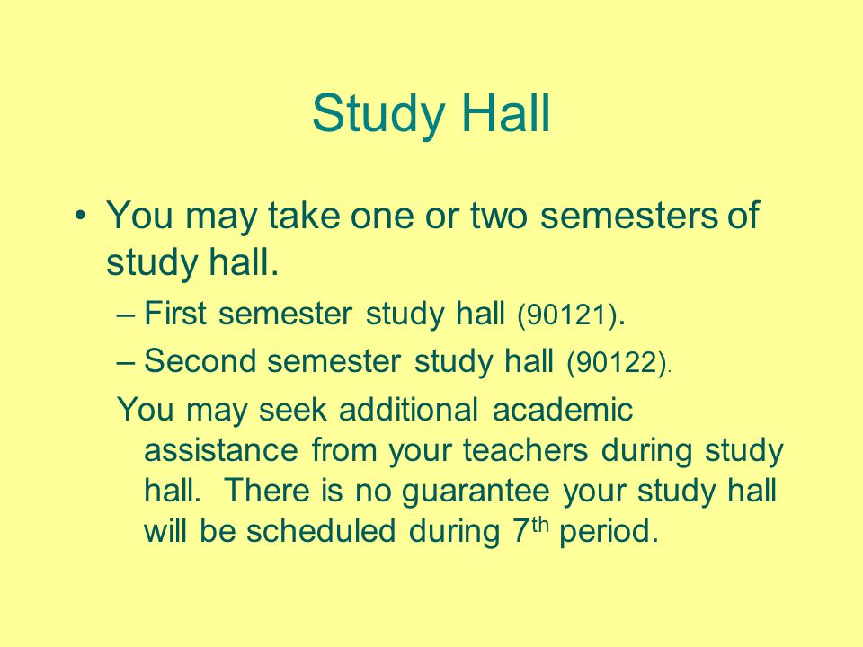 Study Hall You may take one or two semesters of study hall.