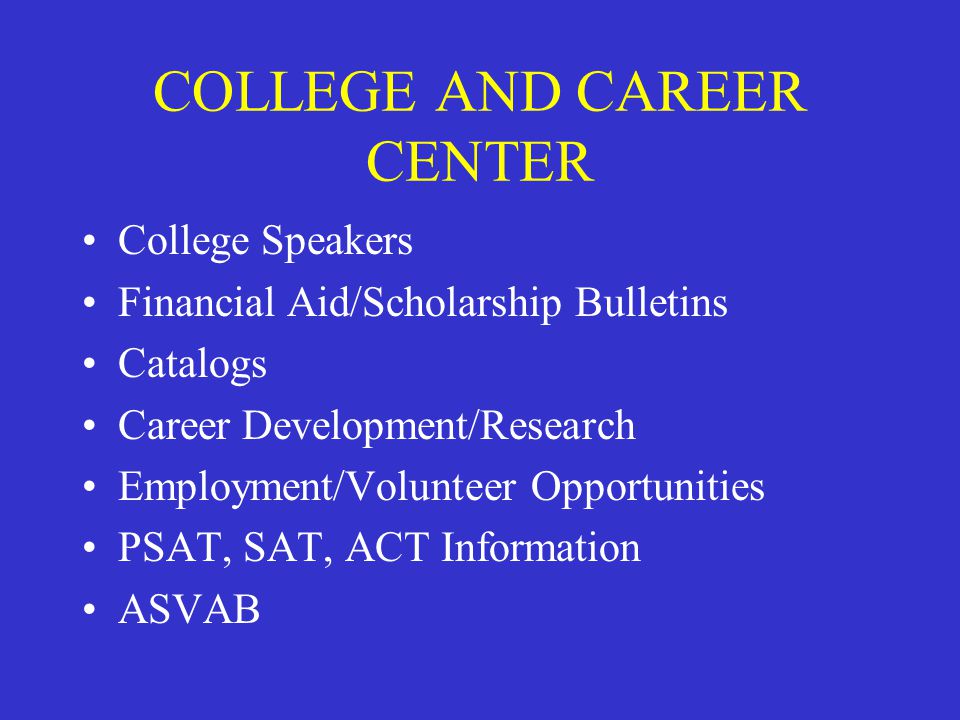COLLEGE AND CAREER CENTER College Speakers Financial Aid/Scholarship Bulletins Catalogs Career Development/Research Employment/Volunteer Opportunities PSAT, SAT, ACT Information ASVAB