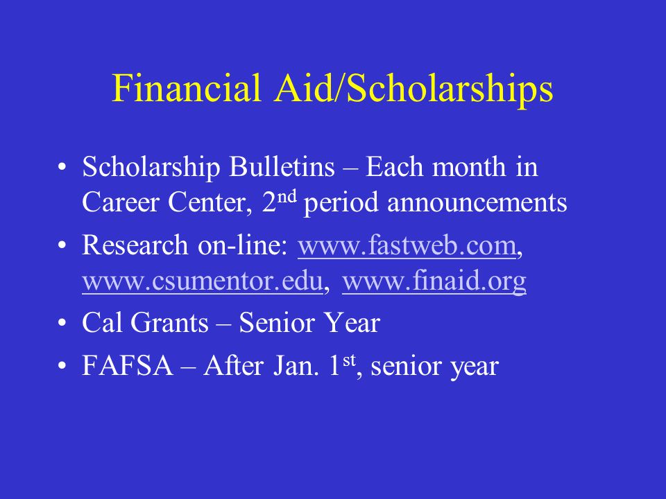 Financial Aid/Scholarships Scholarship Bulletins – Each month in Career Center, 2 nd period announcements Research on-line: Cal Grants – Senior Year FAFSA – After Jan.