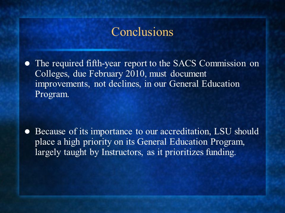 Conclusions The required fifth-year report to the SACS Commission on Colleges, due February 2010, must document improvements, not declines, in our General Education Program.